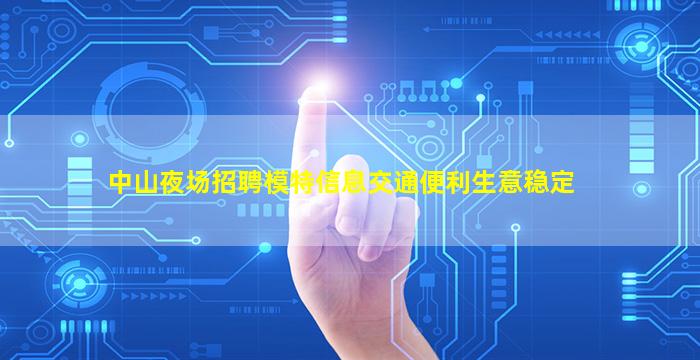 中山夜场招聘模特信息交通便利生意稳定