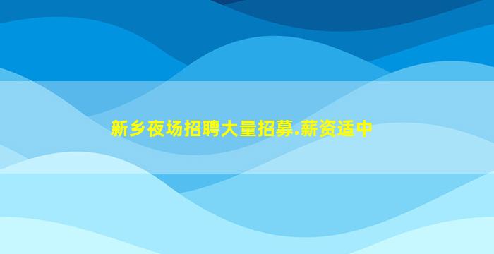 新乡夜场招聘大量招募.薪资适中